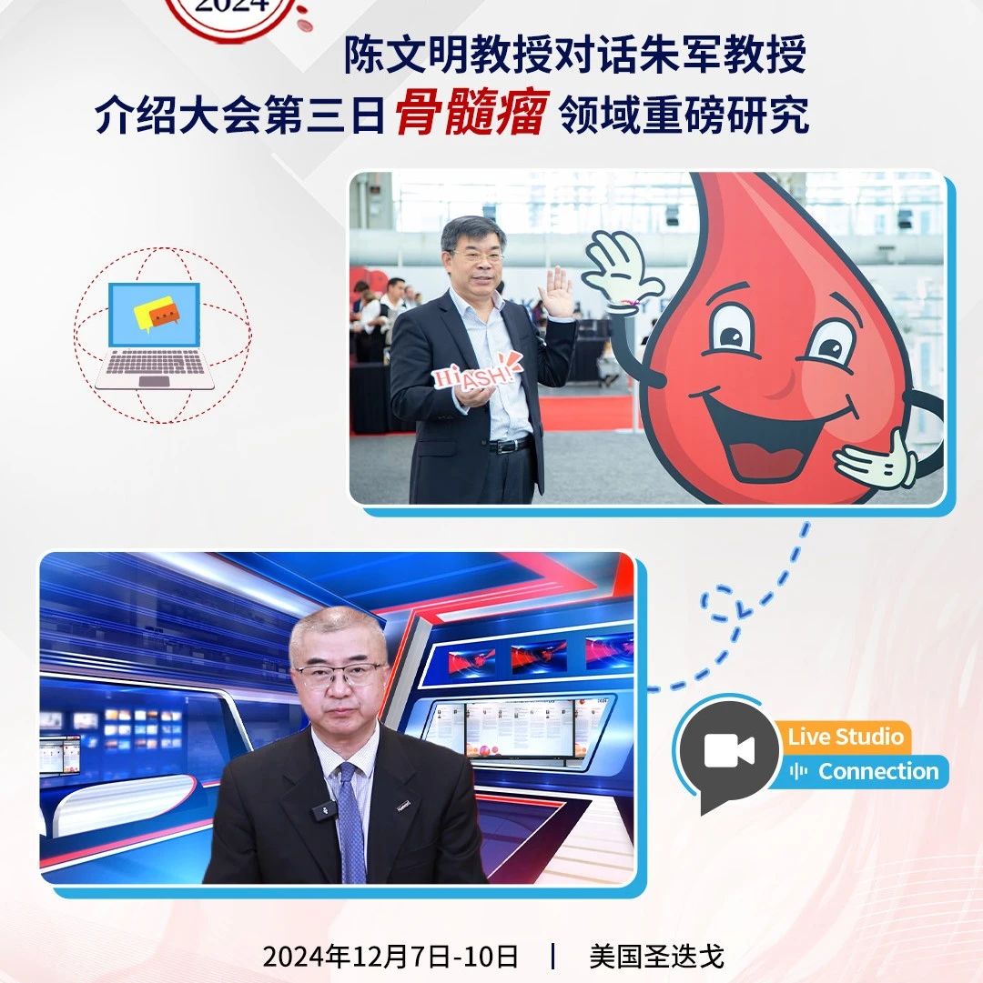 ​时讯联播·今日ASH丨陈文明教授对话朱军教授介绍大会第三日骨髓瘤领域重磅研究'